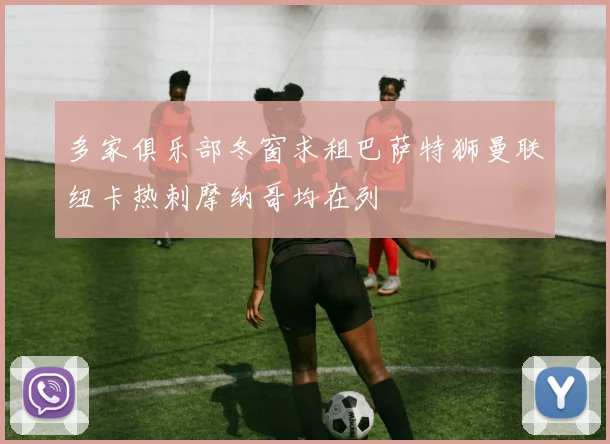 多家俱乐部冬窗求租巴萨特狮曼联纽卡热刺摩纳哥均在列