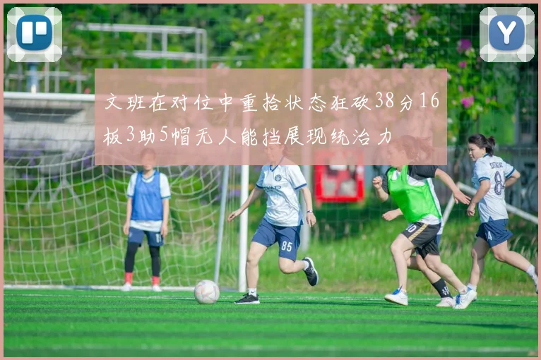 文班在对位中重拾状态狂砍38分16板3助5帽无人能挡展现统治力