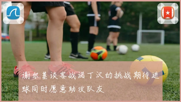 谢尔基谈客战诺丁汉的挑战期待进球同时愿意助攻队友