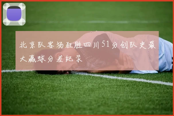 北京队客场狂胜四川51分创队史最大赢球分差纪录