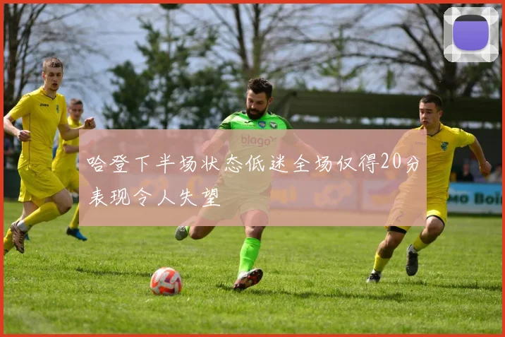 哈登下半场状态低迷全场仅得20分表现令人失望