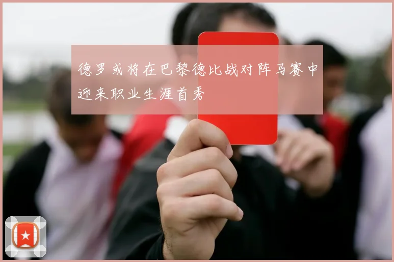 德罗或将在巴黎德比战对阵马赛中迎来职业生涯首秀