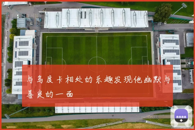 与乌度卡相处的乐趣发现他幽默与善良的一面