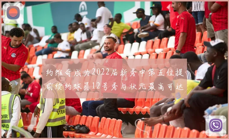 约维奇成为2022届新秀中第五位提前续约球员12号秀与状元最高可达5年287亿