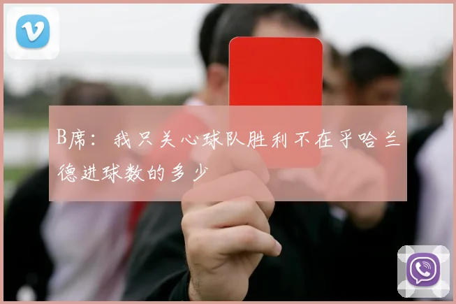 B席：我只关心球队胜利不在乎哈兰德进球数的多少