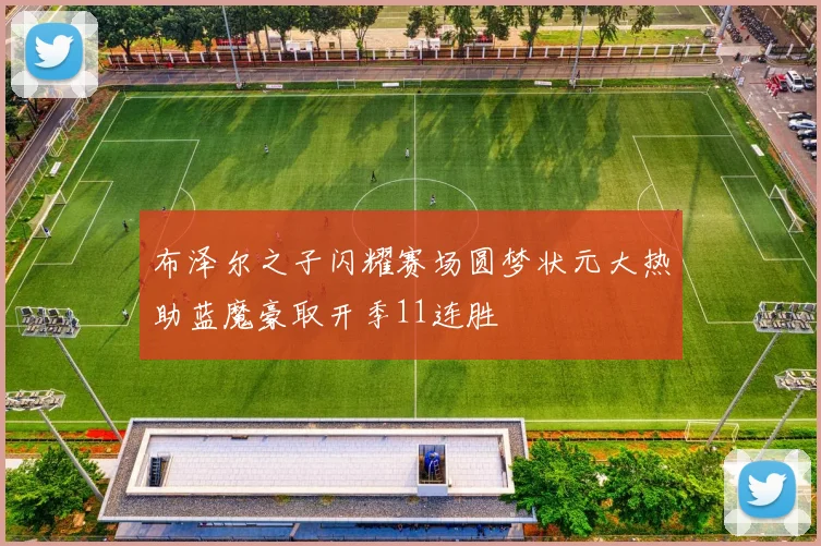 布泽尔之子闪耀赛场圆梦状元大热助蓝魔豪取开季11连胜