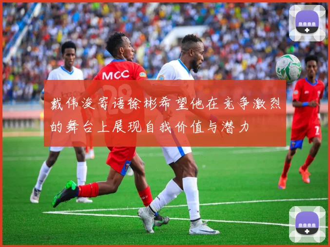 戴伟浚寄语徐彬希望他在竞争激烈的舞台上展现自我价值与潜力