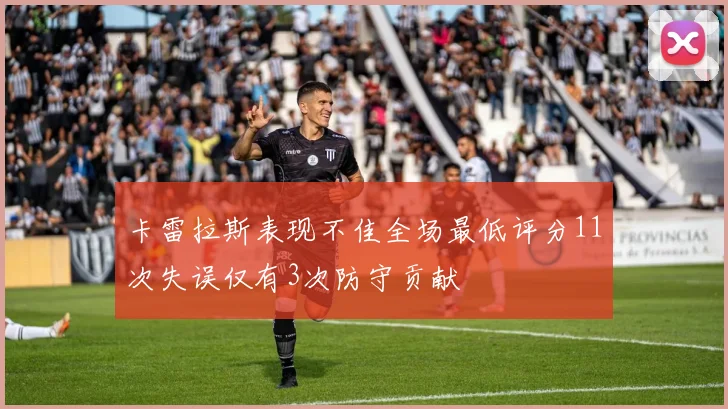 卡雷拉斯表现不佳全场最低评分11次失误仅有3次防守贡献