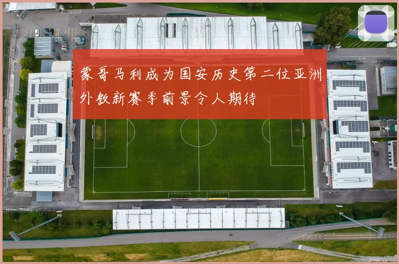 蒙哥马利成为国安历史第二位亚洲外教新赛季前景令人期待