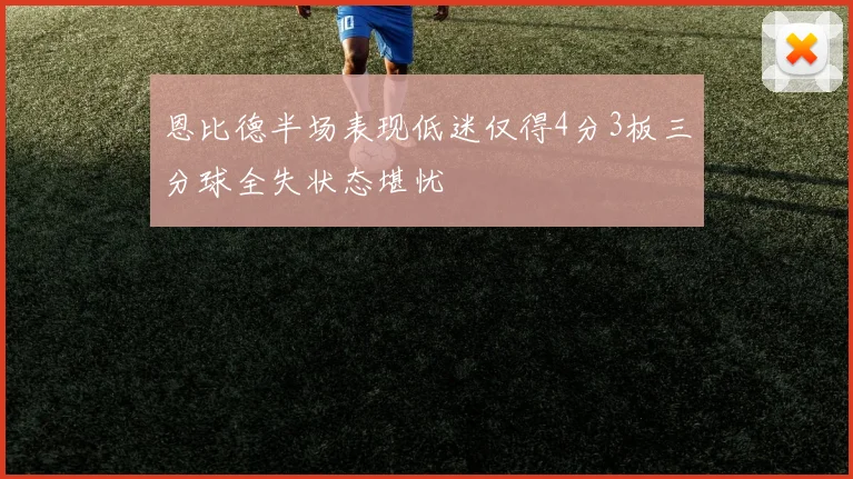 恩比德半场表现低迷仅得4分3板三分球全失状态堪忧